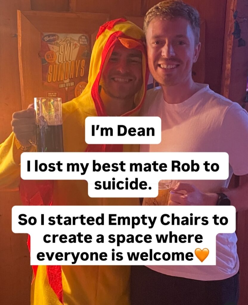I'm Dean, I lost my best mate Rob to suicide. So I started empty chairs to create a space where everyone is welcome. Picture is of a white middle aged man in a chicken outfit holding a beer and a white middle aged man standing next to him in a white t shirt holding a beer